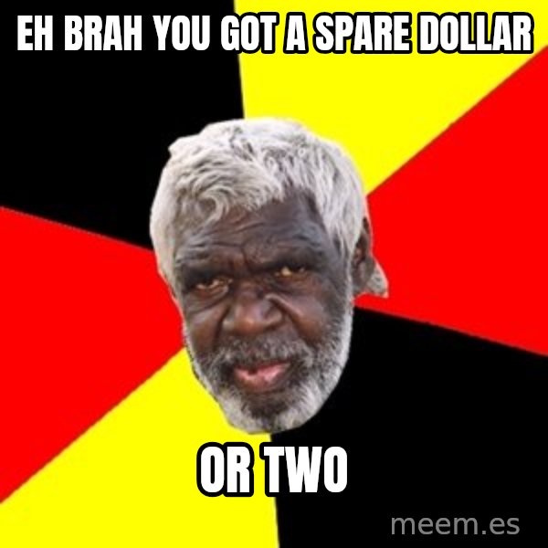 Aboriginal meme: Eh brah you got a spare dollar / Or two