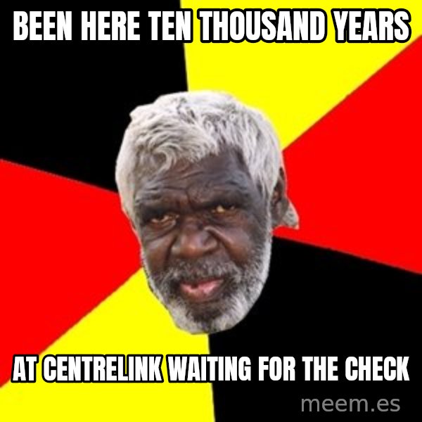Aboriginal meme: Been here ten thousand years / At Centrelink waiting for the check