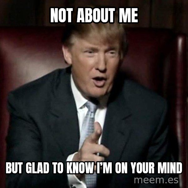 Donald Trump meme: Not about me / But glad to know I’m on your mind