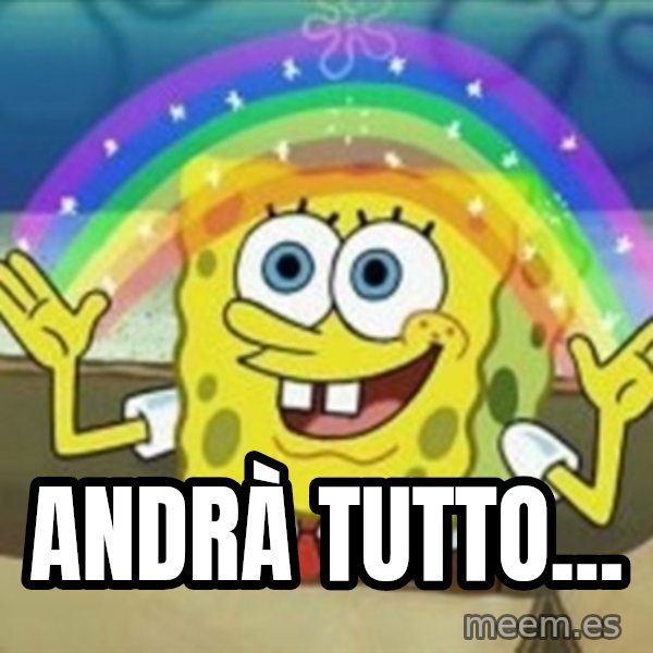 Spongebob meme: ANDRÀ TUTTO...