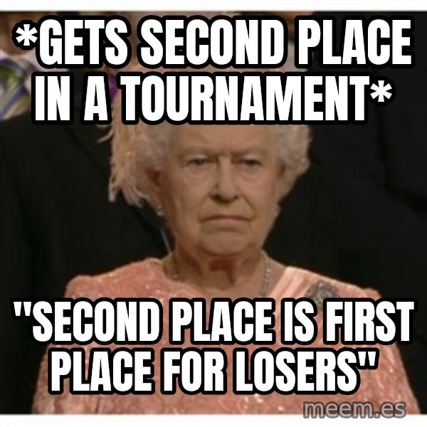Unimpressed Queen meme: *Gets second place in a tournament* / "Second place is first place for losers"