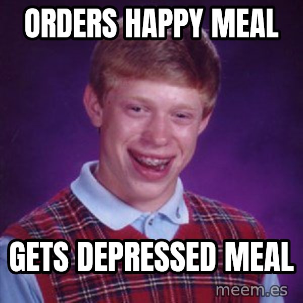 Bad Luck Brian meme: Orders happy meal / Gets depressed meal