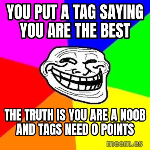 Trollface meme: you put a tag saying you are the best / the truth is you are a noob and tags need 0 points
