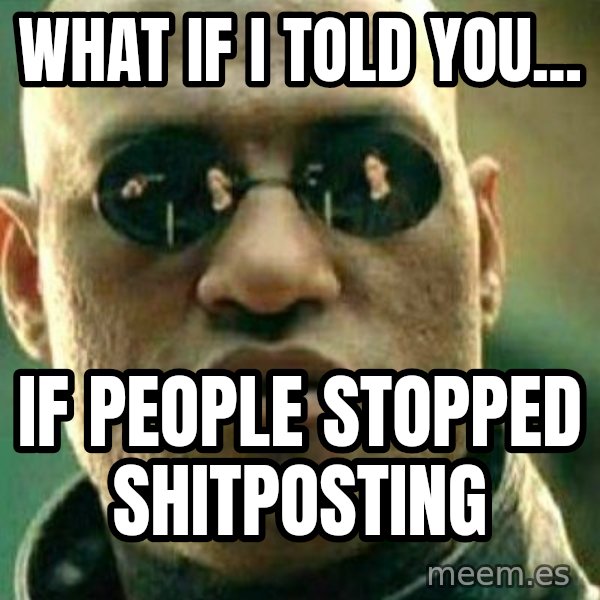 What If I Told You meme: what if I told you... / if people stopped shitposting