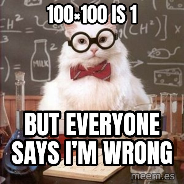 Chemistry Cat meme: 100×100 is 1 / But everyone says I’m wrong