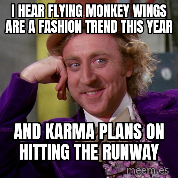 Willy Wonka meme: I hear flying monkey wings are a fashion trend this year / And karma plans on hitting the runway