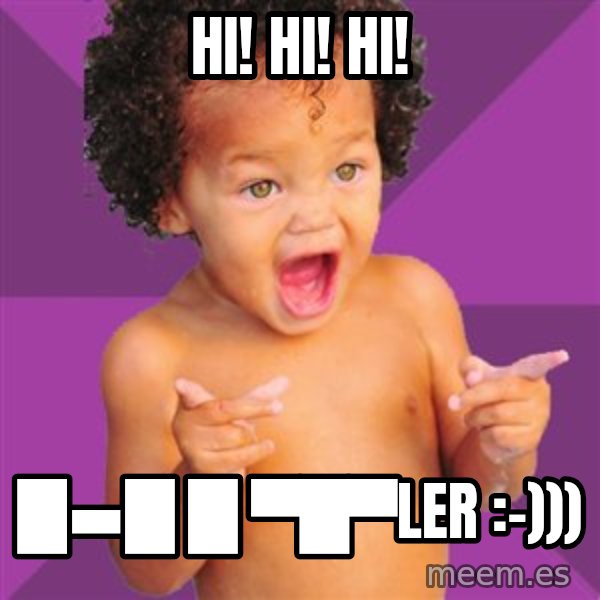 Baby $wag meme: Hi! Hi! Hi! / █▬█ █ ▀█▀LER :-)))