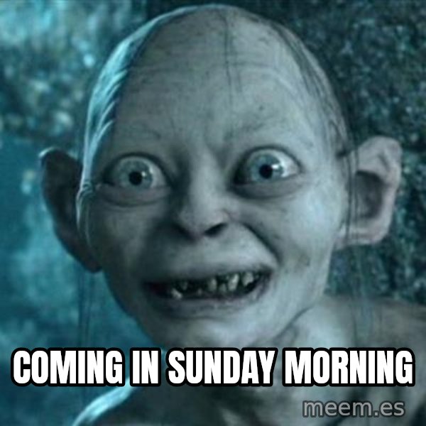 My Precious Gollum meme: Coming in Sunday morning
