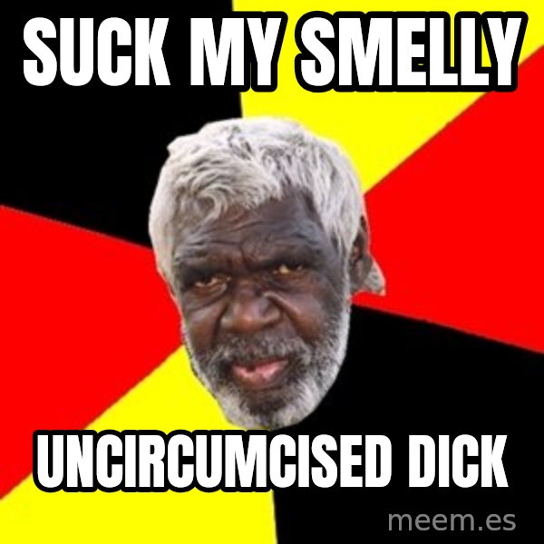 Aboriginal meme: Suck my smelly / Uncircumcised dick