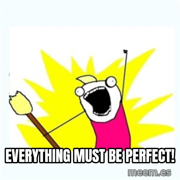 All the things meme: Everything must be perfect!