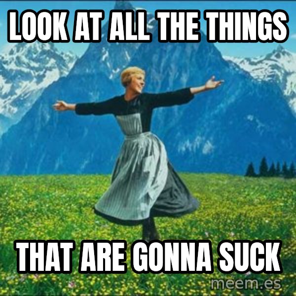 Look at all the things meme: look at all the things / that are gonna suck