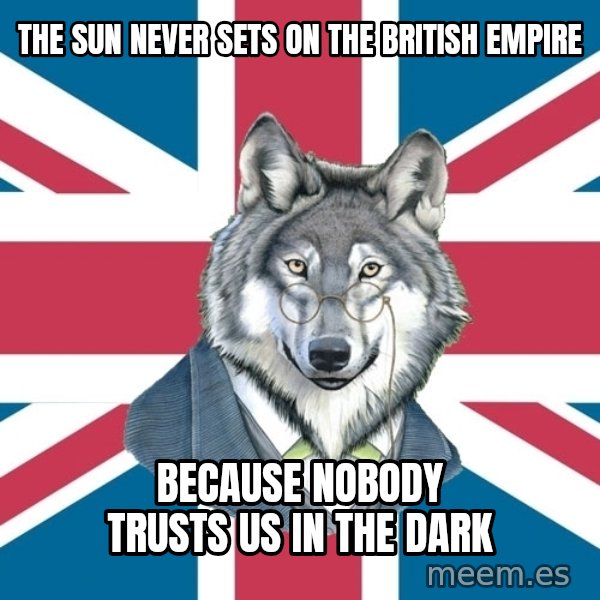Sir Courage Wolf Esquire meme: THE SUN NEVER SETS ON THE BRITISH EMPIRE / BECAUSE NOBODY TRUSTS US IN THE DARK