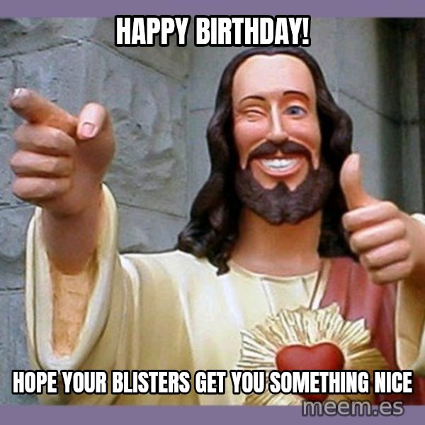 buddy jesus meme: Happy Birthday! / Hope your blisters get you something nice