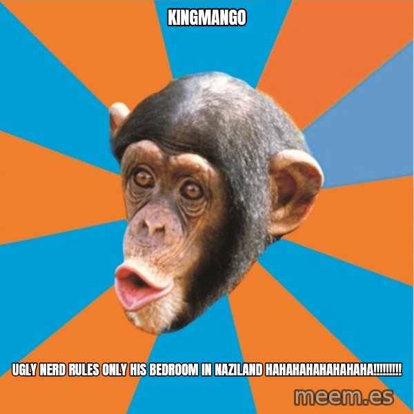 Stupid Monkey meme: Kingmango / ugly nerd rules only his bedroom in naziland hahahahahahahaha!!!!!!!!!