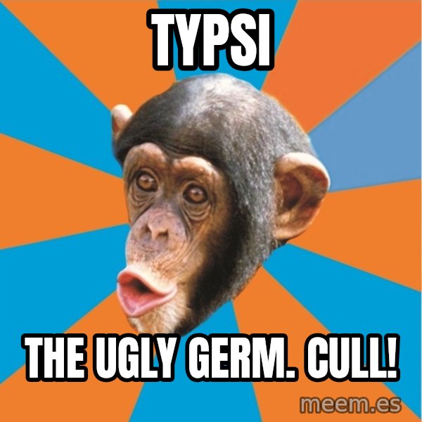 Stupid Monkey meme: typsi / the ugly germ. Cull!