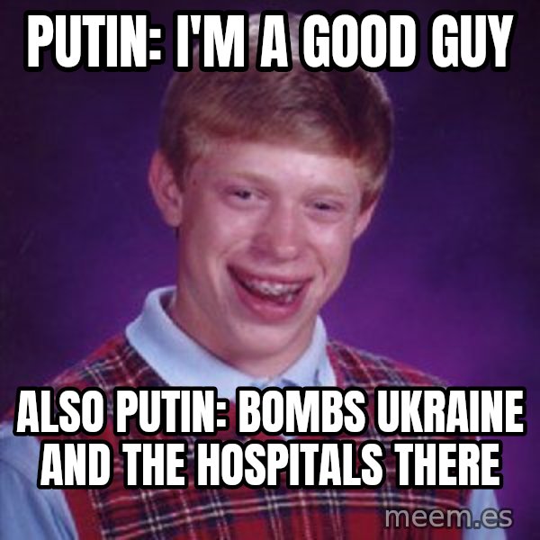 Bad Luck Brian meme: Putin: I'm A Good Guy / Also Putin: Bombs Ukraine And The Hospitals There