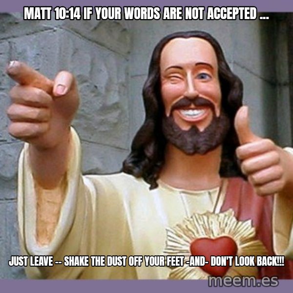 buddy jesus meme: MATT 10:14 if your words are not accepted ... / Just Leave -- shake the dust off your feet -and- Don't look back!!!