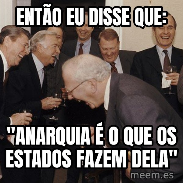 So Then I Said... meme: Então eu disse que: / "Anarquia é o que os Estados fazem dela"