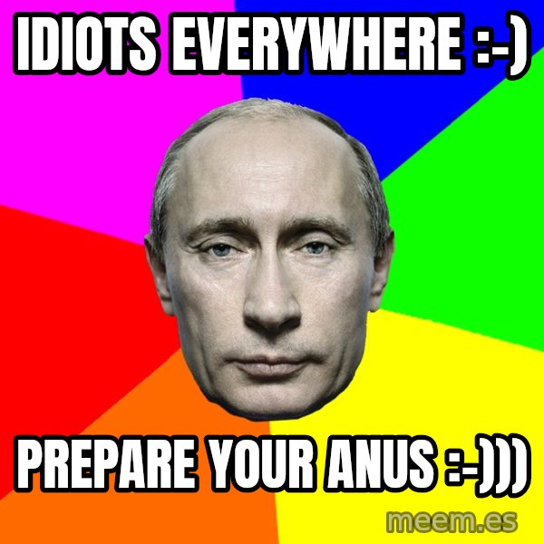Putin Says meme: idiots everywhere :-) / prepare your anus :-)))