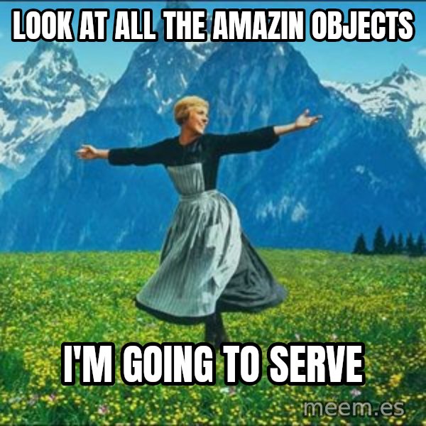Look at all the things meme: Look at all the Amazin Objects / I'm going to serve