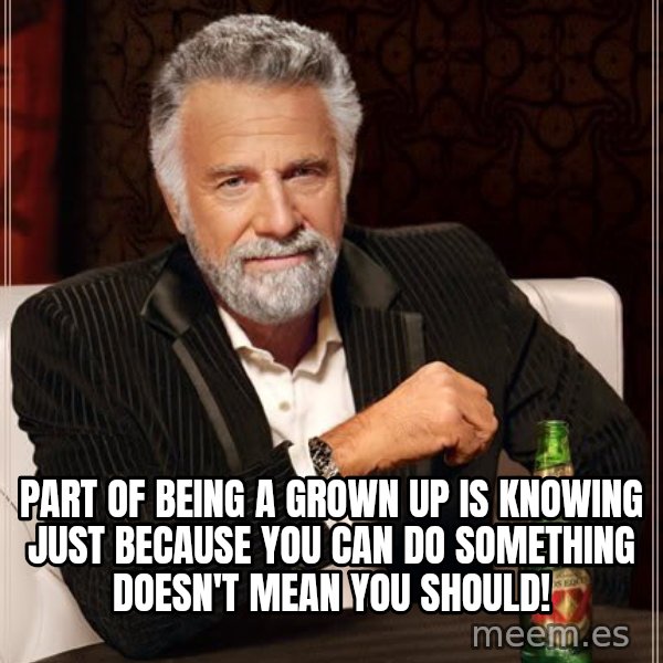 The Most Interesting Man In The World meme: Part of being a grown up is knowing just because you can do something doesn't mean you should!