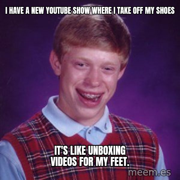 Bad Luck Brian meme: I have a new youtube show where I take off my shoes / it's like unboxing videos for my feet.