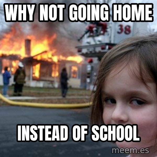 Disaster Girl meme: why not going home / instead of school