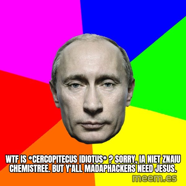 Putin Says meme: WtF is *cercopitecus idiotus* ? Sorry, ia niet znaiu chemistree. but y'all madaphackers need Jesus.