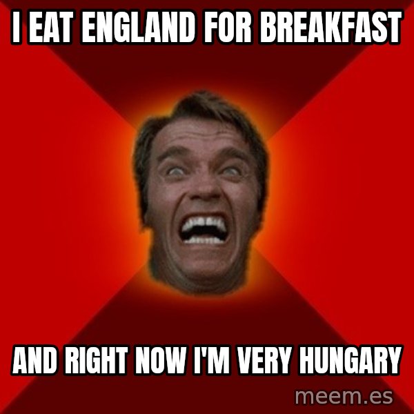 Angry Arnold meme: I eat England for breakfast / And right now I'm very Hungary