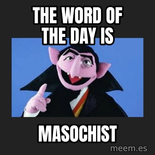 The Count from Sesame Street meme: The word of the day is / Masochist