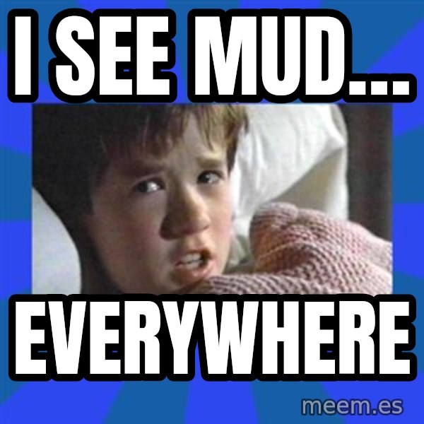 i see dead people meme: I see mud… / Everywhere
