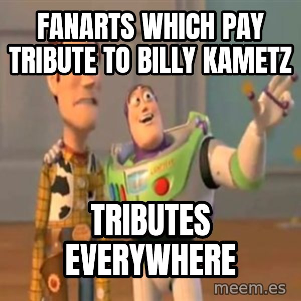 X, X Everywhere  meme: Fanarts which pay tribute to Billy Kametz / Tributes everywhere
