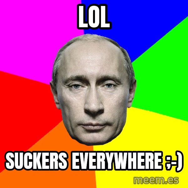 Putin Says meme: LOL / suckers everywhere ;-)