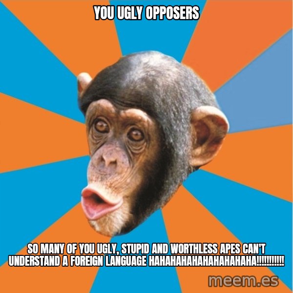 Stupid Monkey meme: you ugly opposers / So many of you ugly, stupid and worthless apes can't understand a foreign language hahahahahahahahahaha!!!!!!!!!!!