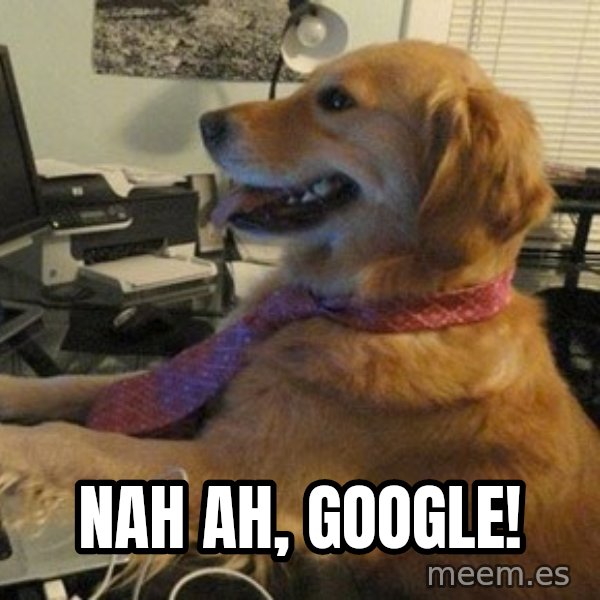 I have no idea what I'm doing - Dog with Tie meme: Nah ah, Google!