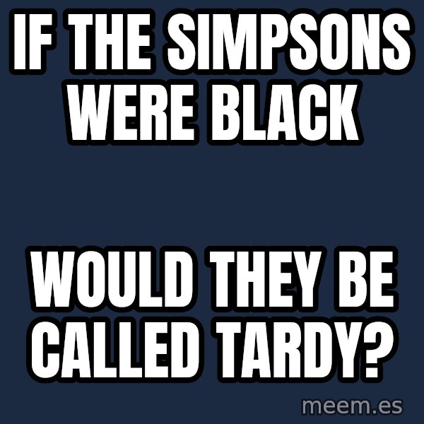 Blank Black meme: If The Simpsons were black / would they be called tardy?