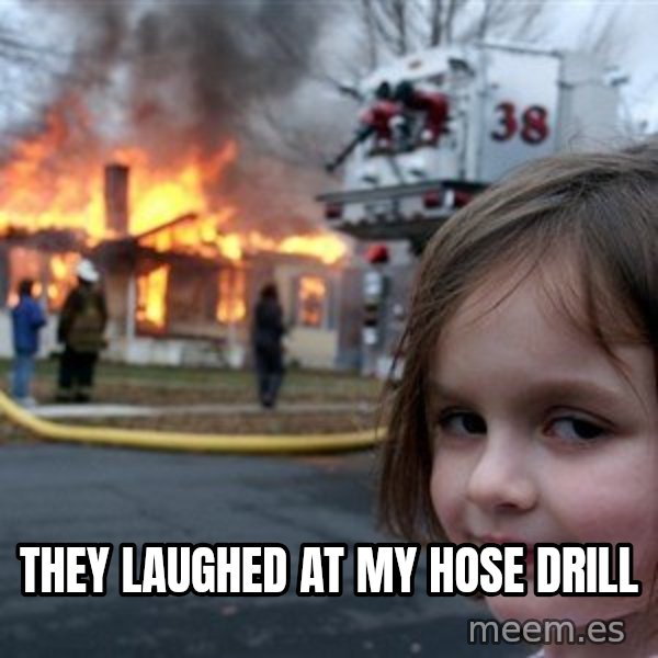Disaster Girl meme: tHEY LAUGHED AT MY HOSE DRILL