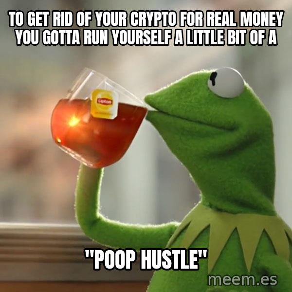 Kermit The Frog Drinking Tea meme: to get rid of your crypto for real money you gotta run yourself a little bit of a / "poop hustle"