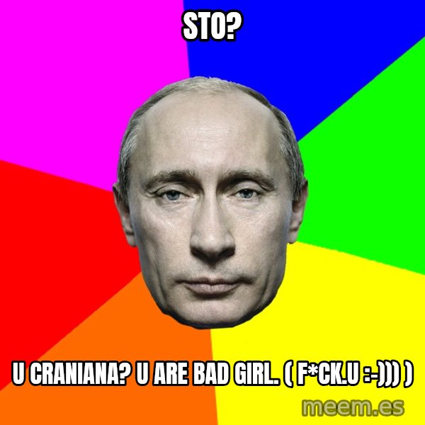 Putin Says meme: Sto? / U craniana? U are bad girl. ( f*ck.u :-))) )