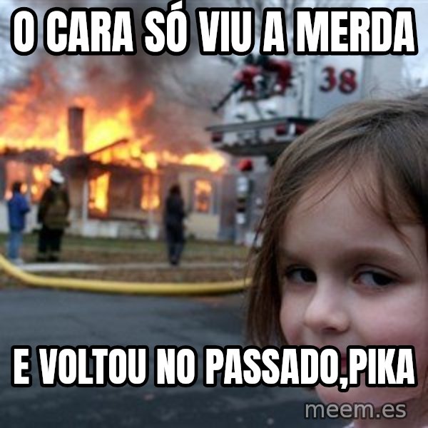 Disaster Girl meme: O cara só viu a merda / e voltou no passado,Pika