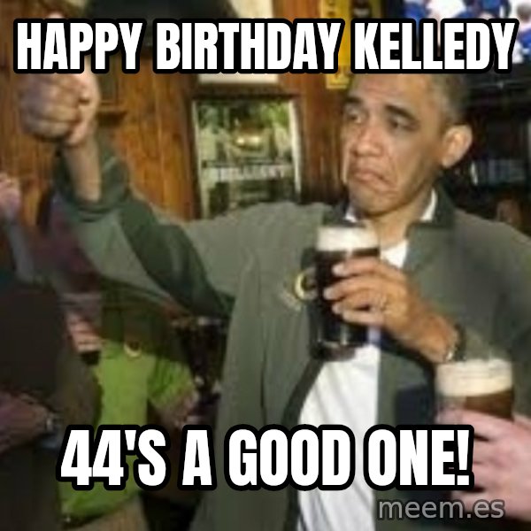 obama beer meme: Happy Birthday Kelledy / 44's a good one!
