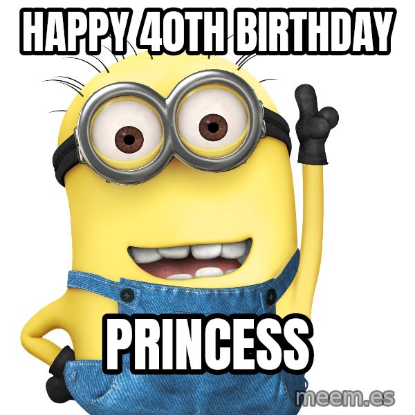 Despicable Me Minion meme: Happy 40th Birthday / Princess