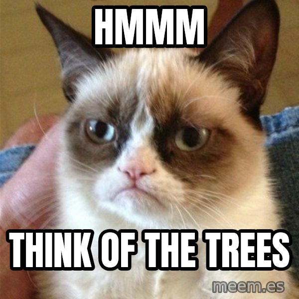 Grumpy Cat  meme: hmmm / think of the trees