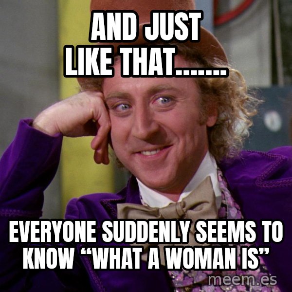 Willy Wonka meme: And just like that……. / Everyone suddenly seems to know “what a woman is”
