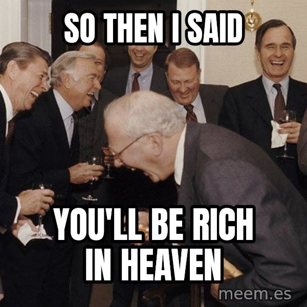 So Then I Said... meme: so then I said / You'll be rich in heaven