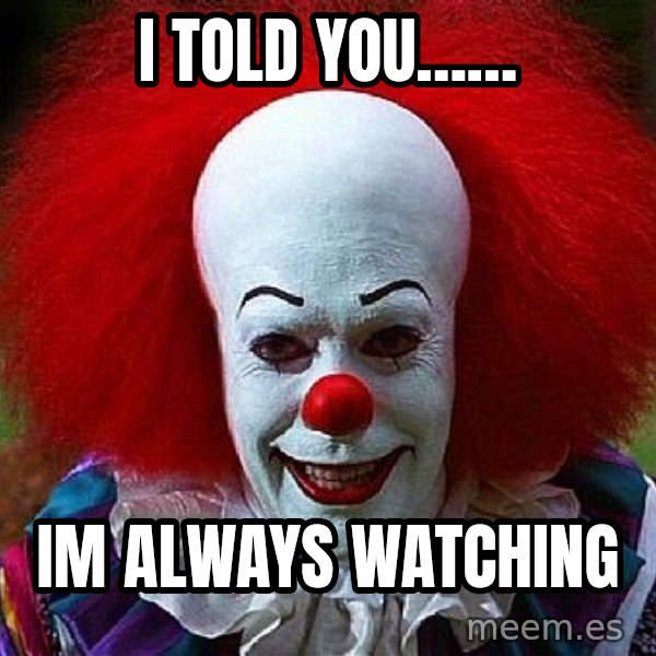 Pennywise the Clown meme: I told you…… / IM ALWAYS WATCHING