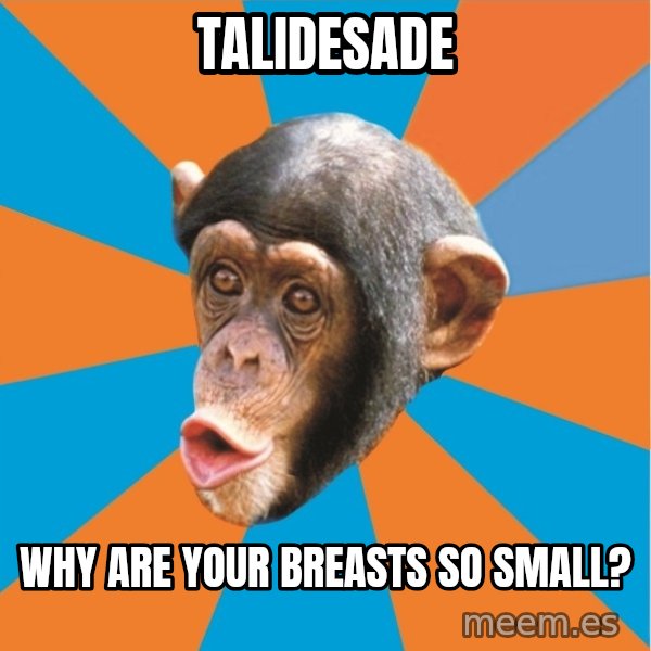 Stupid Monkey meme: talidesade / Why are your breasts so small?