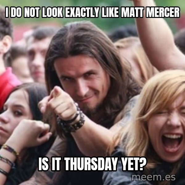 Ridiculously Photogenic Metalhead meme: I do not look exactly like matt mercer / Is it thursday yet?