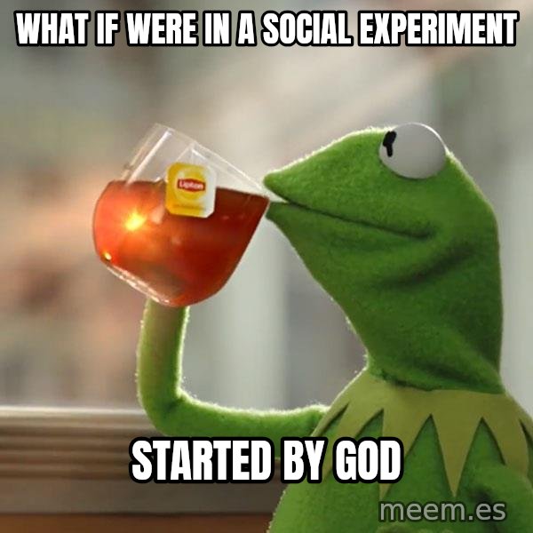 Kermit The Frog Drinking Tea meme: what if were in a social experiment / started by god