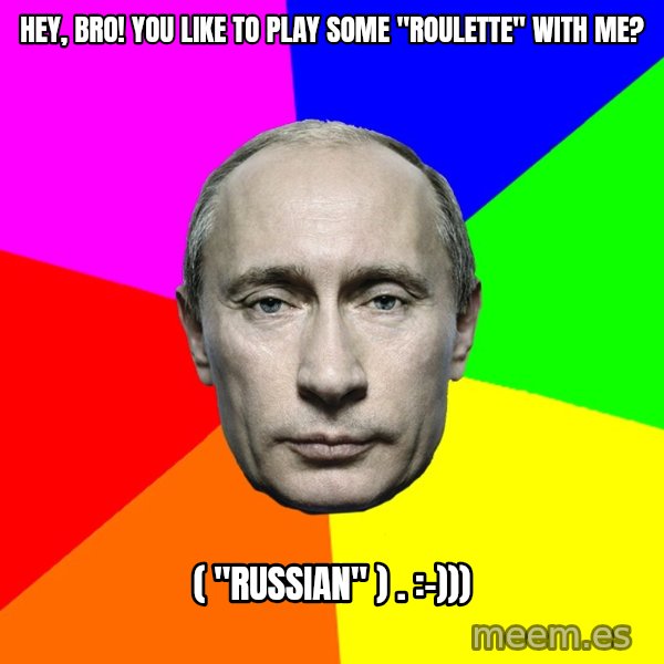 Putin Says meme: Hey, bro! You like to play some "roulette" with me? / ( "russian" ) .  :-)))